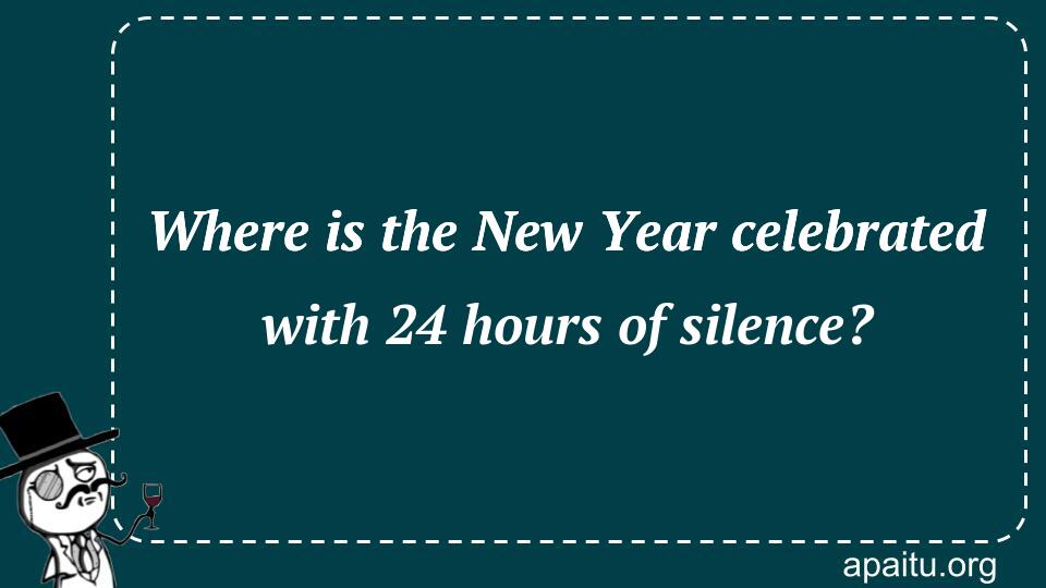 Where is the New Year celebrated with 24 hours of silence?