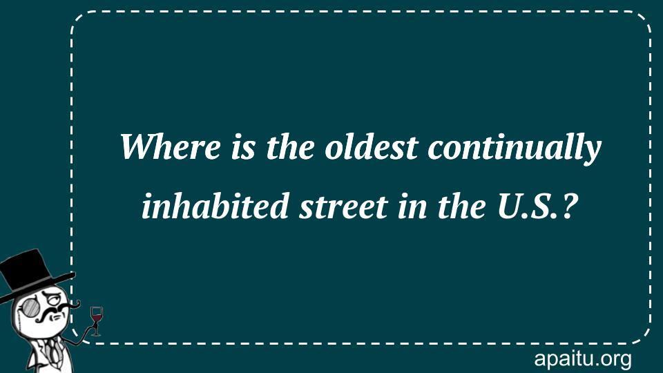 Where is the oldest continually inhabited street in the U.S.?