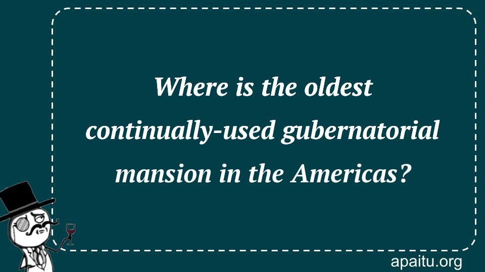 Where is the oldest continually-used gubernatorial mansion in the Americas?