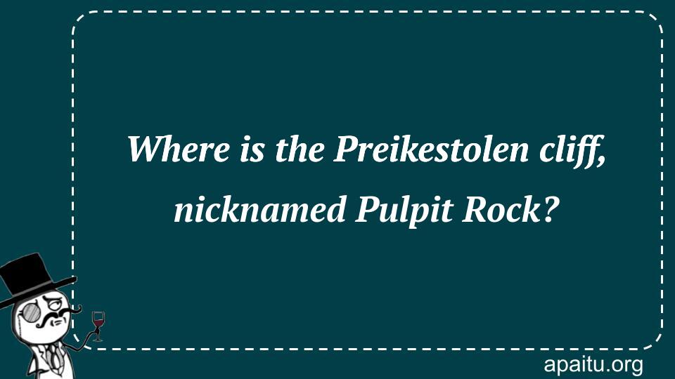 Where is the Preikestolen cliff, nicknamed Pulpit Rock?