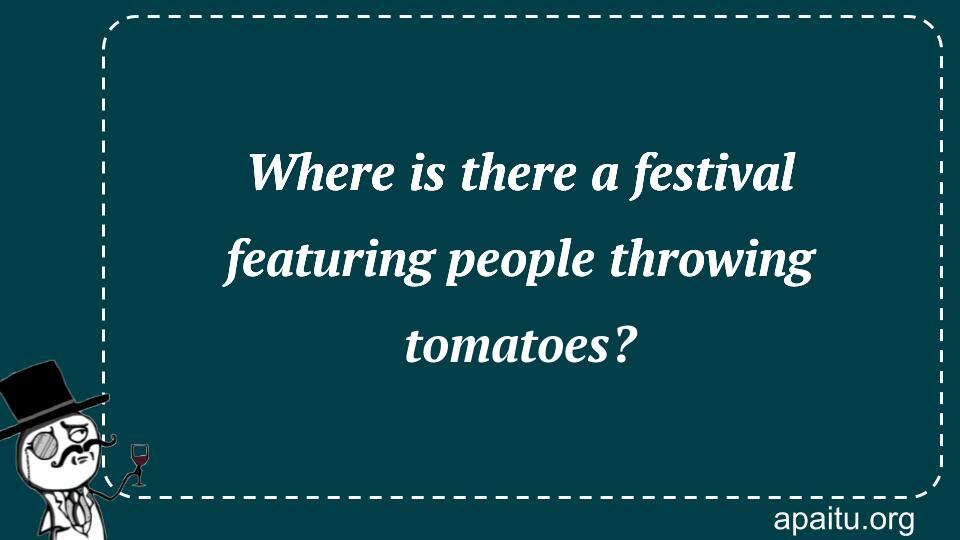 Where is there a festival featuring people throwing tomatoes?