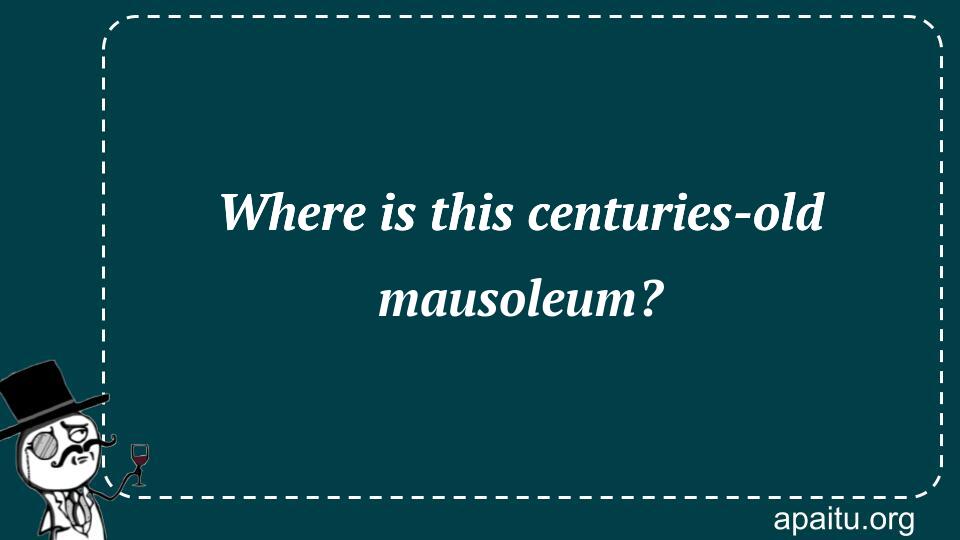 Where is this centuries-old mausoleum?