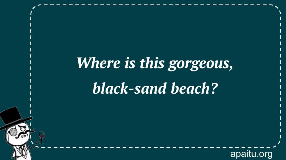 Where is this gorgeous, black-sand beach?