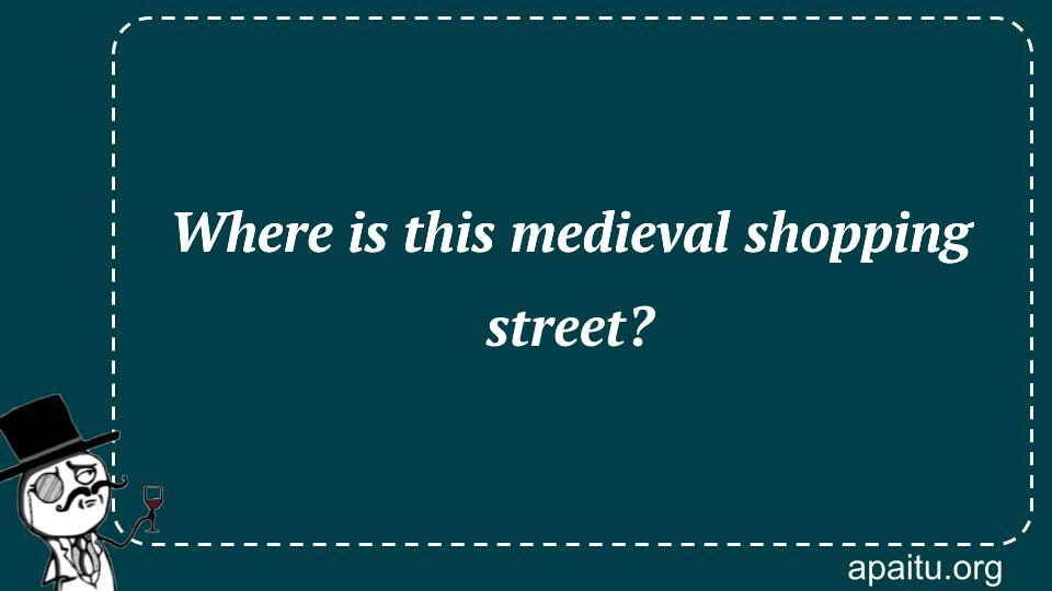 Where is this medieval shopping street?