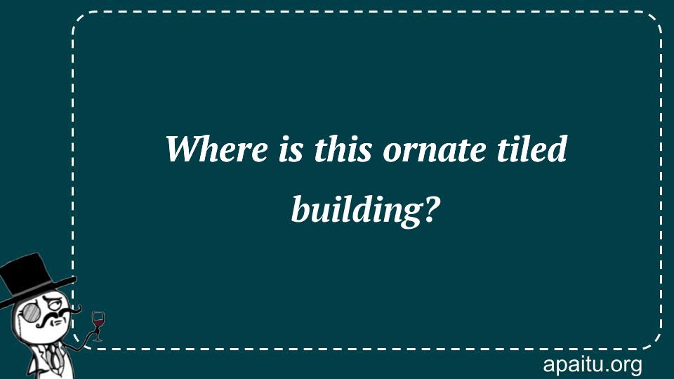 Where is this ornate tiled building?