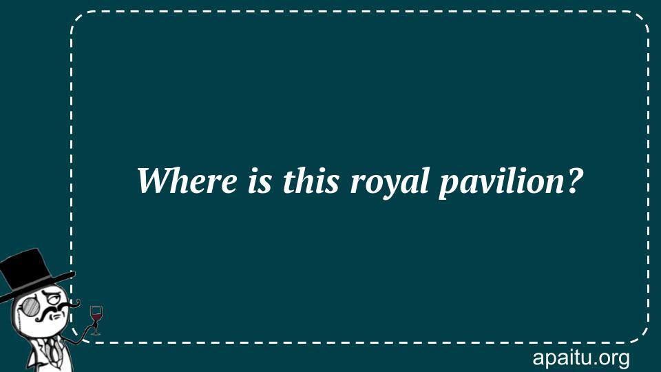 Where is this royal pavilion?