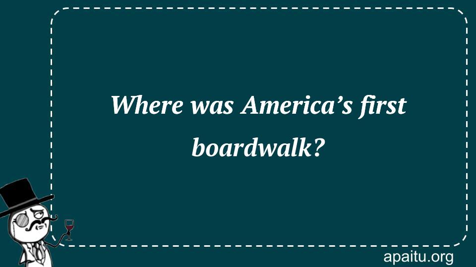 Where was America’s first boardwalk?