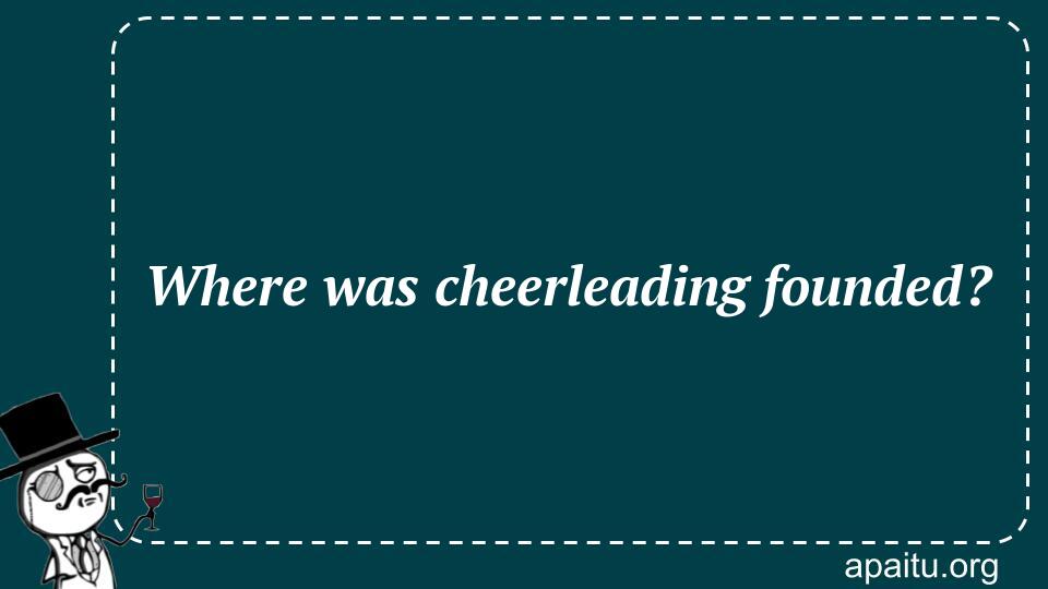 Where was cheerleading founded?