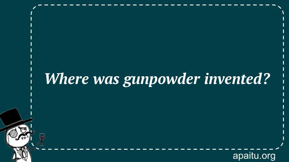 Where was gunpowder invented?