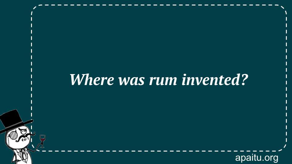 Where was rum invented?