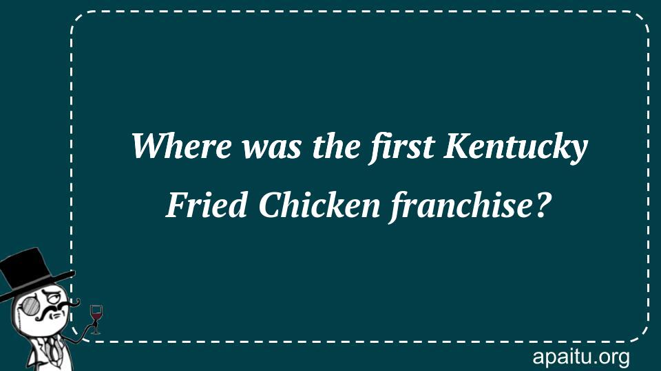 Where was the first Kentucky Fried Chicken franchise?