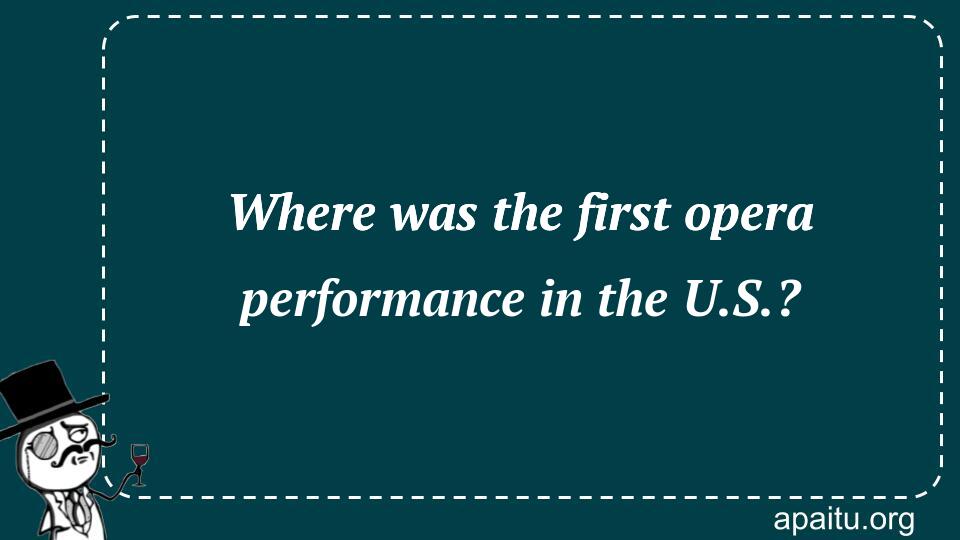 Where was the first opera performance in the U.S.?