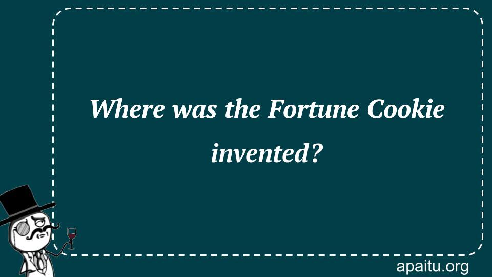 Where was the Fortune Cookie invented?