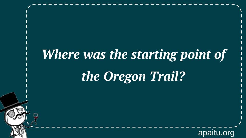 Where was the starting point of the Oregon Trail?