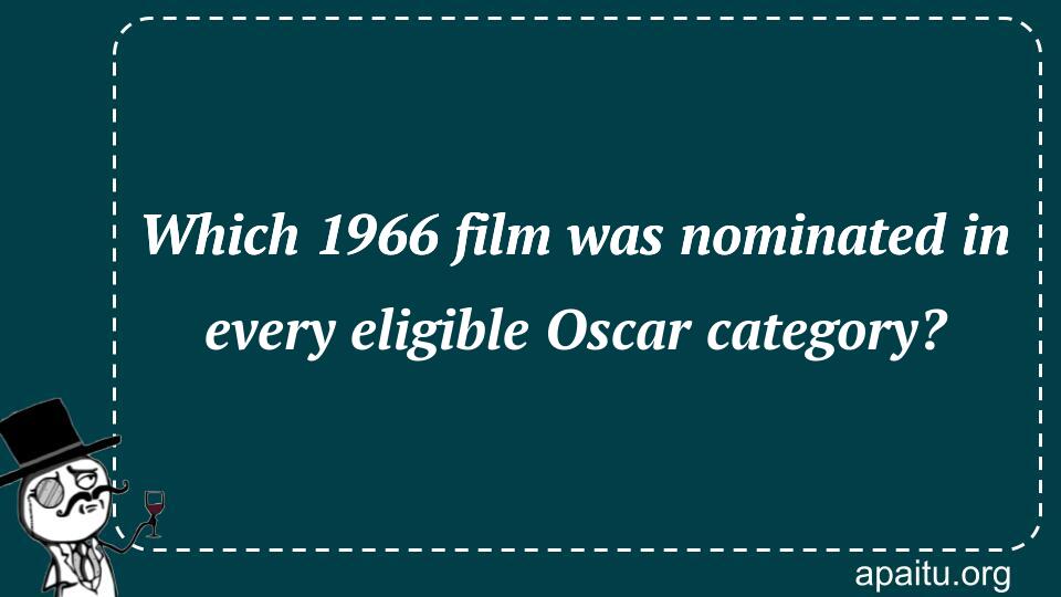 Which 1966 film was nominated in every eligible Oscar category?