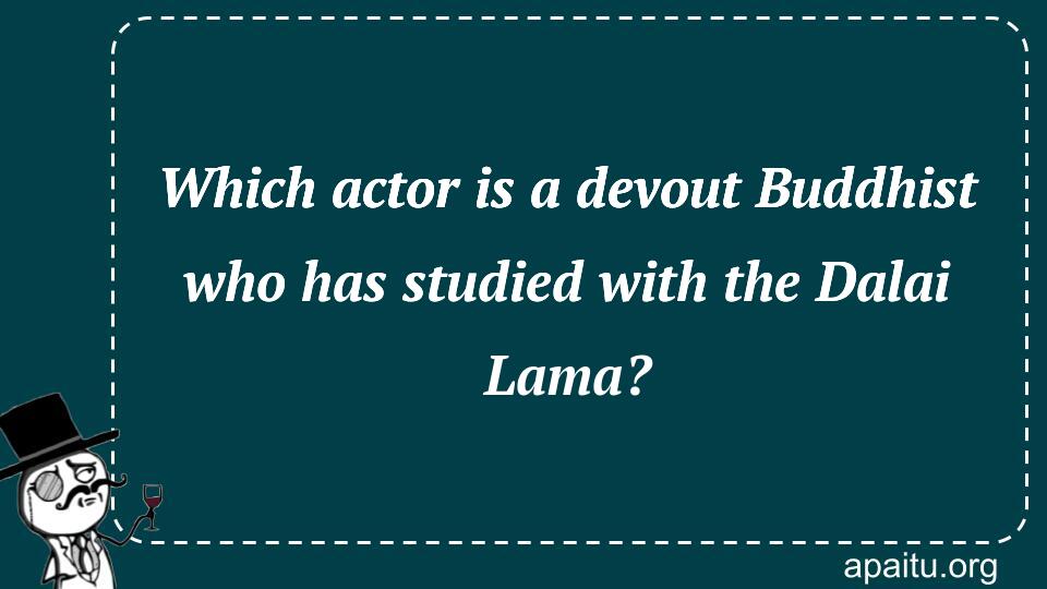 Which actor is a devout Buddhist who has studied with the Dalai Lama?