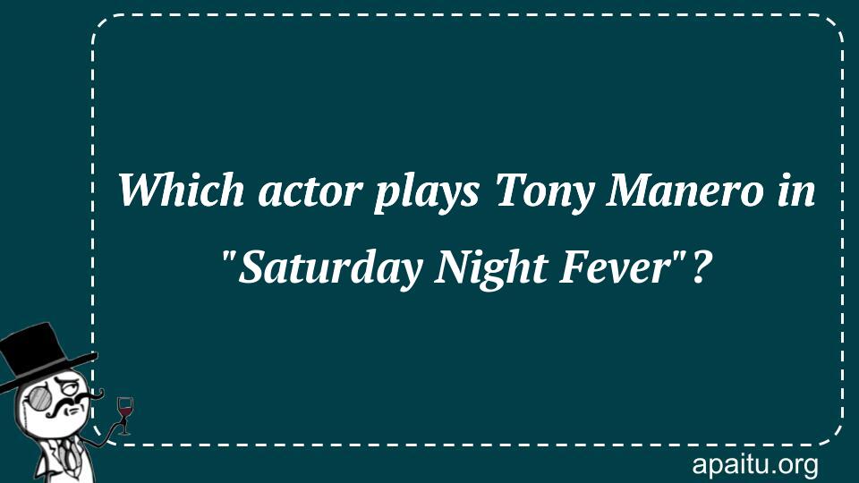 Which actor plays Tony Manero in `Saturday Night Fever`?