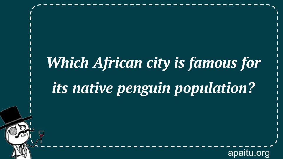 Which African city is famous for its native penguin population?