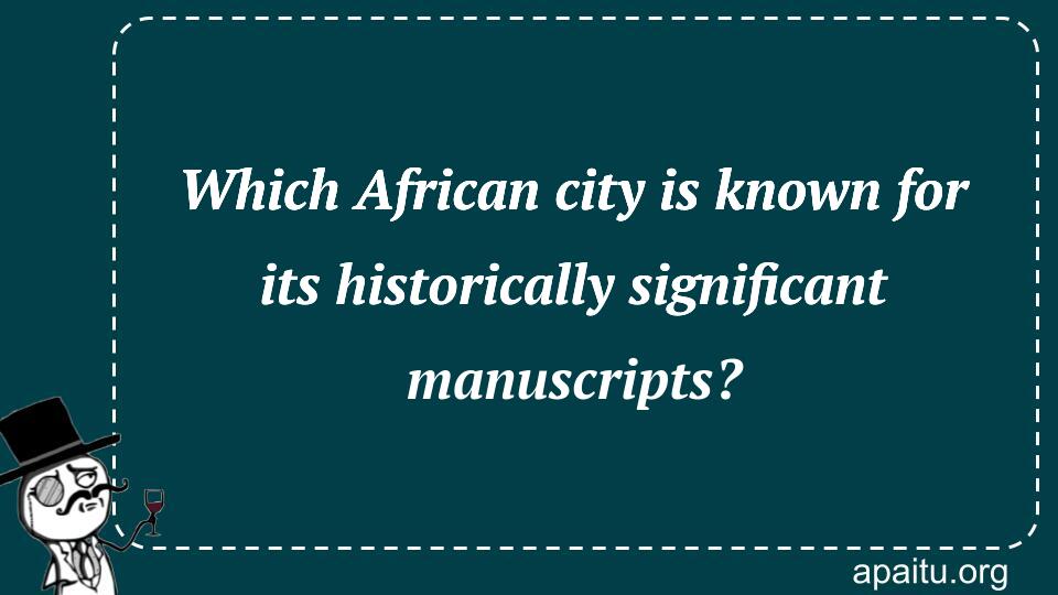 Which African city is known for its historically significant manuscripts?