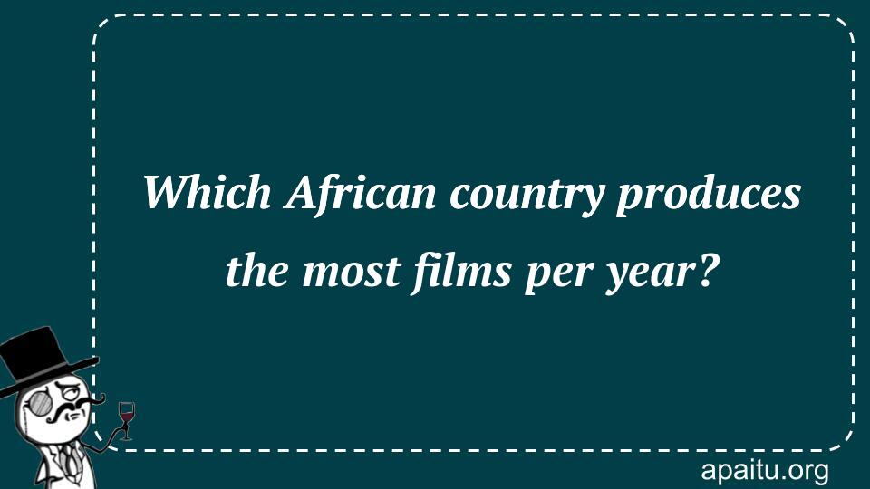 Which African country produces the most films per year?