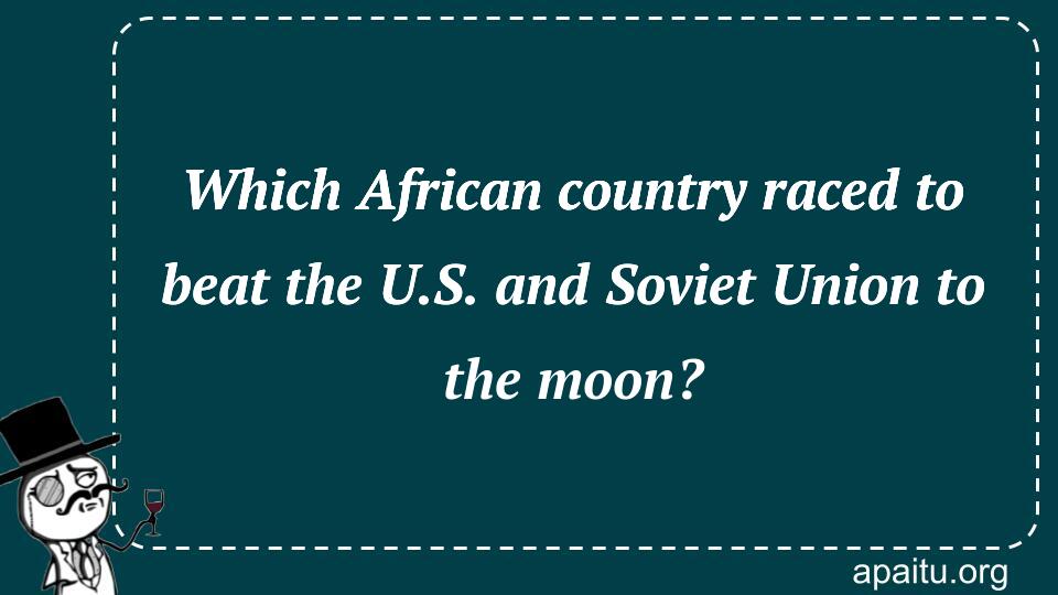 Which African country raced to beat the U.S. and Soviet Union to the moon?