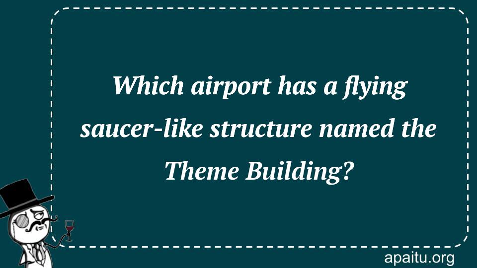 Which airport has a flying saucer-like structure named the Theme Building?