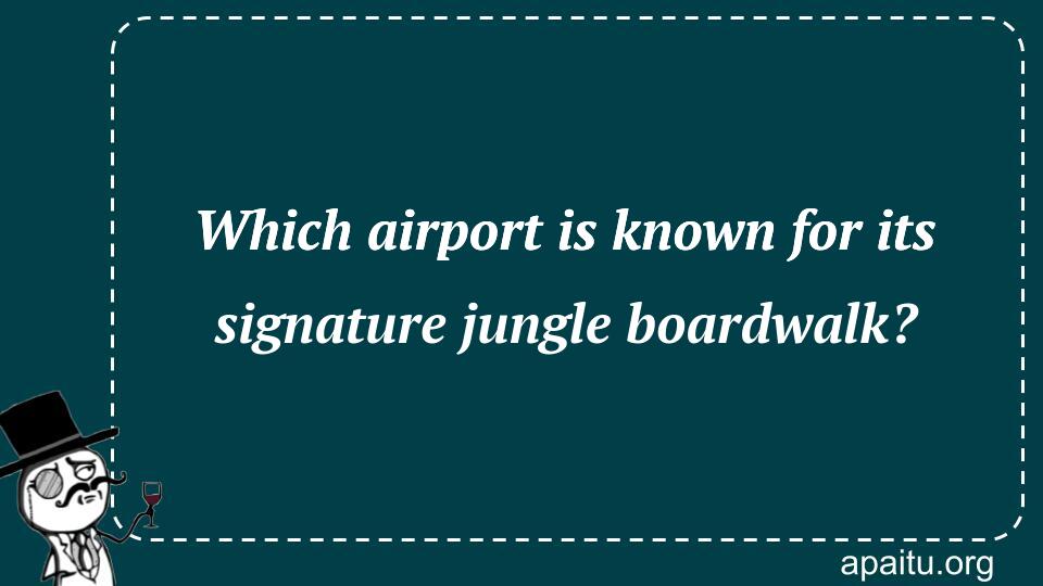 Which airport is known for its signature jungle boardwalk?