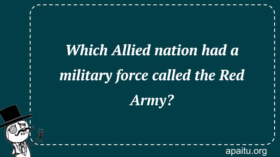 Which Allied nation had a military force called the Red Army?