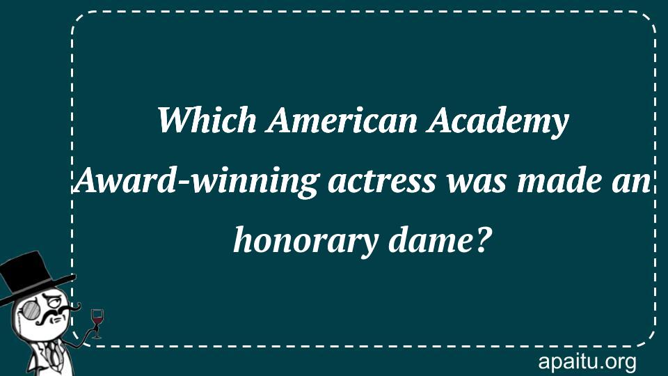 Which American Academy Award-winning actress was made an honorary dame?