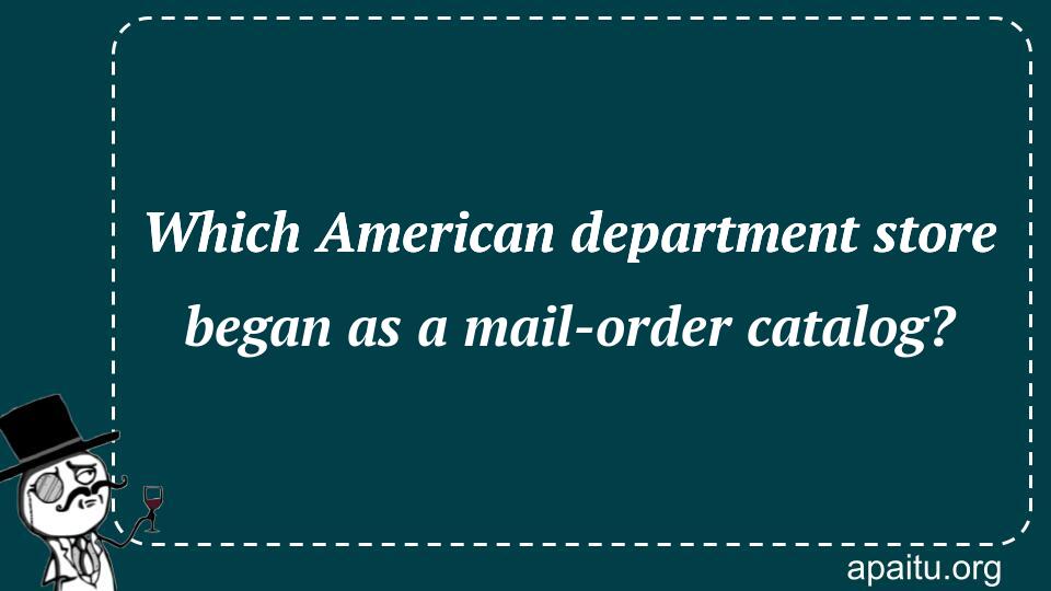 Which American department store began as a mail-order catalog?