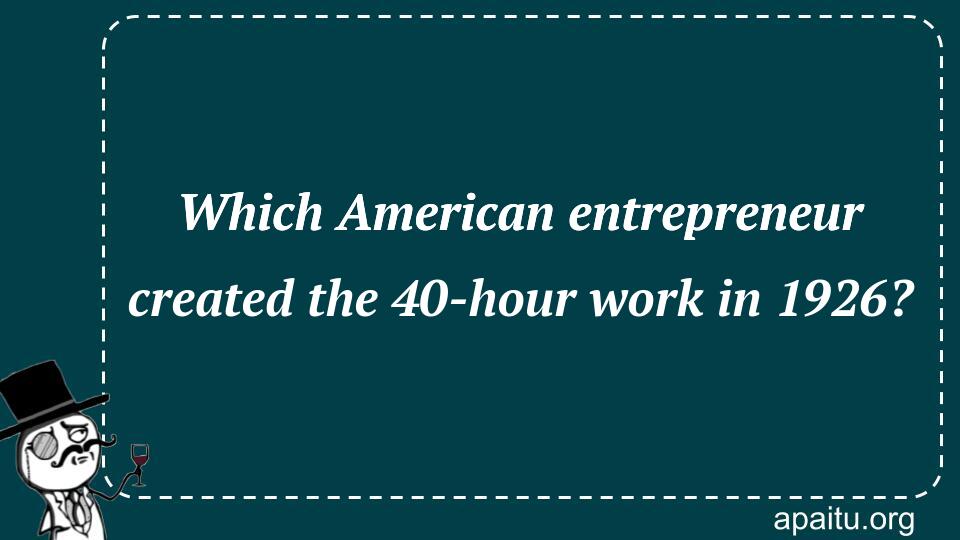 Which American entrepreneur created the 40-hour work in 1926?