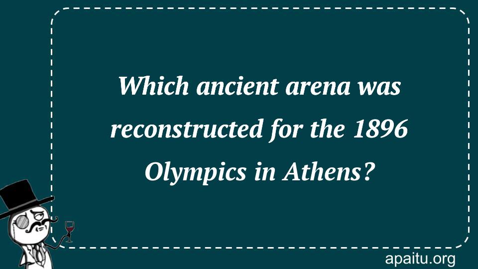 Which ancient arena was reconstructed for the 1896 Olympics in Athens?