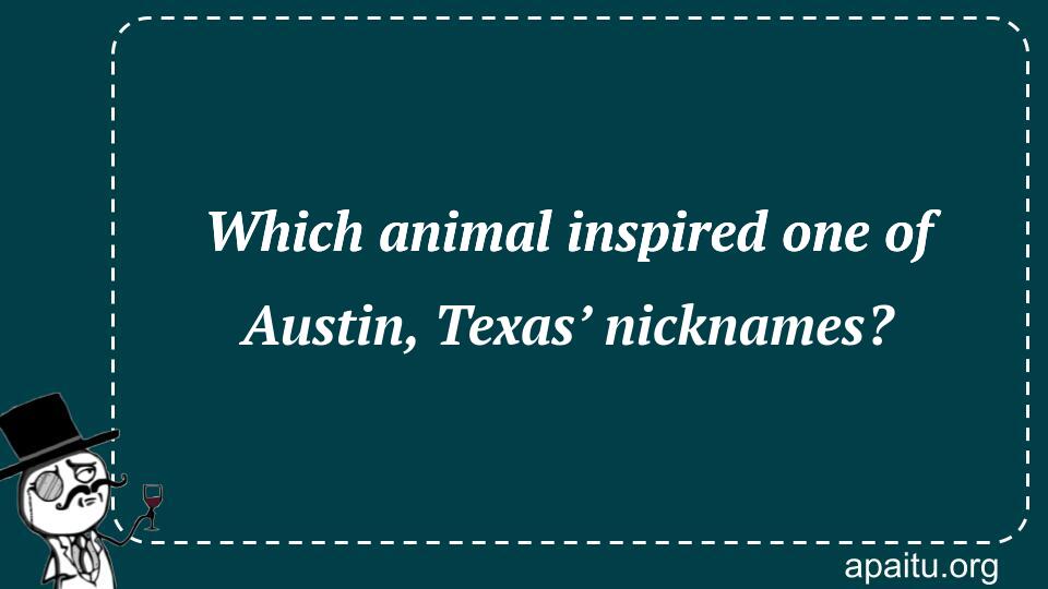 Which animal inspired one of Austin, Texas’ nicknames?