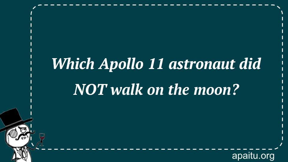 Which Apollo 11 astronaut did NOT walk on the moon?