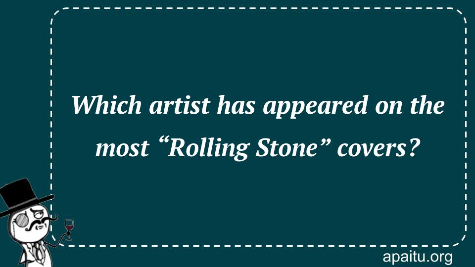 Which artist has appeared on the most “Rolling Stone” covers?