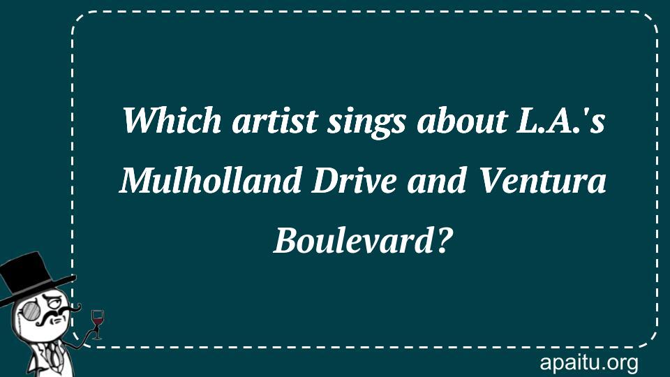 Which artist sings about L.A.`s Mulholland Drive and Ventura Boulevard?