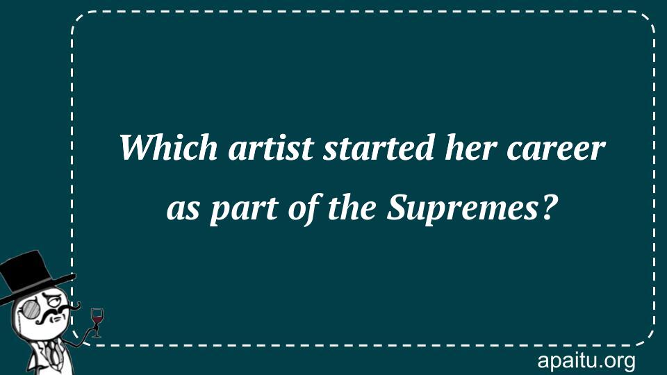 Which artist started her career as part of the Supremes?