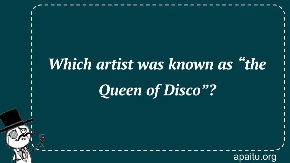 Which artist was known as “the Queen of Disco”?