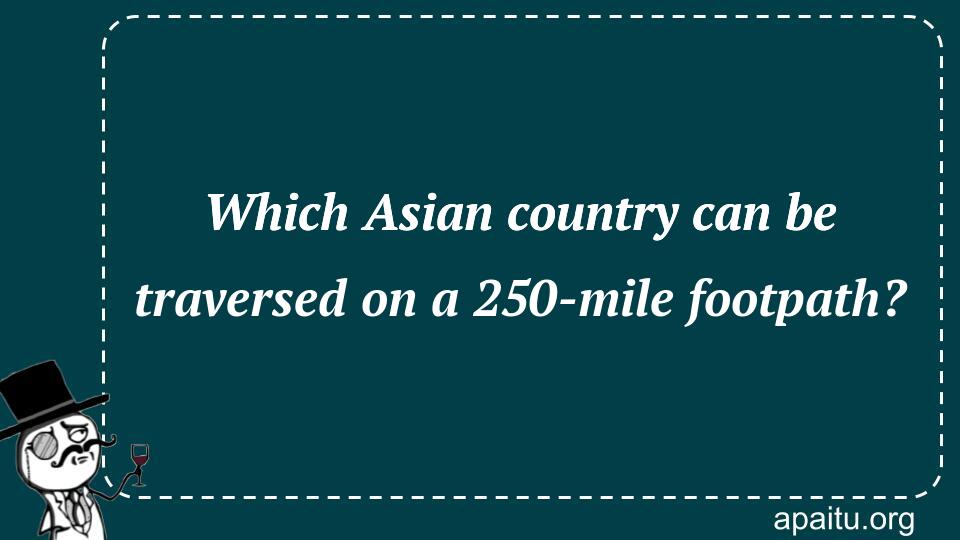 Which Asian country can be traversed on a 250-mile footpath?