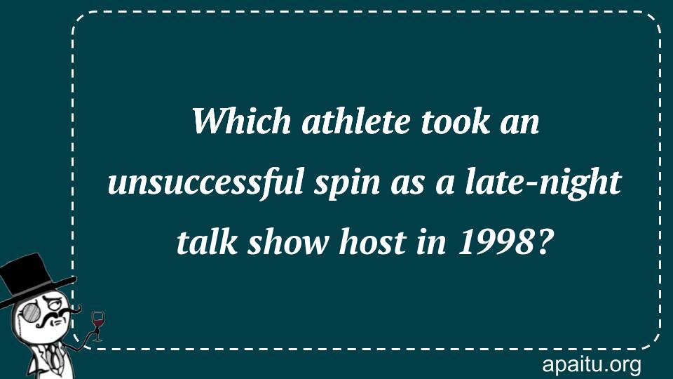 Which athlete took an unsuccessful spin as a late-night talk show host in 1998?