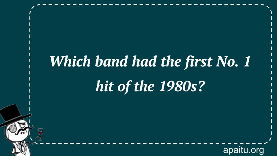 Which band had the first No. 1 hit of the 1980s?