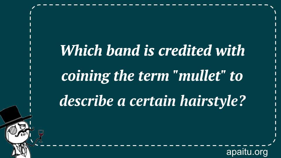 Which band is credited with coining the term `mullet` to describe a certain hairstyle?