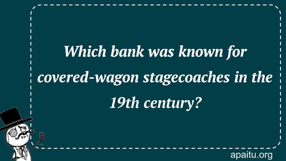 Which bank was known for covered-wagon stagecoaches in the 19th century?