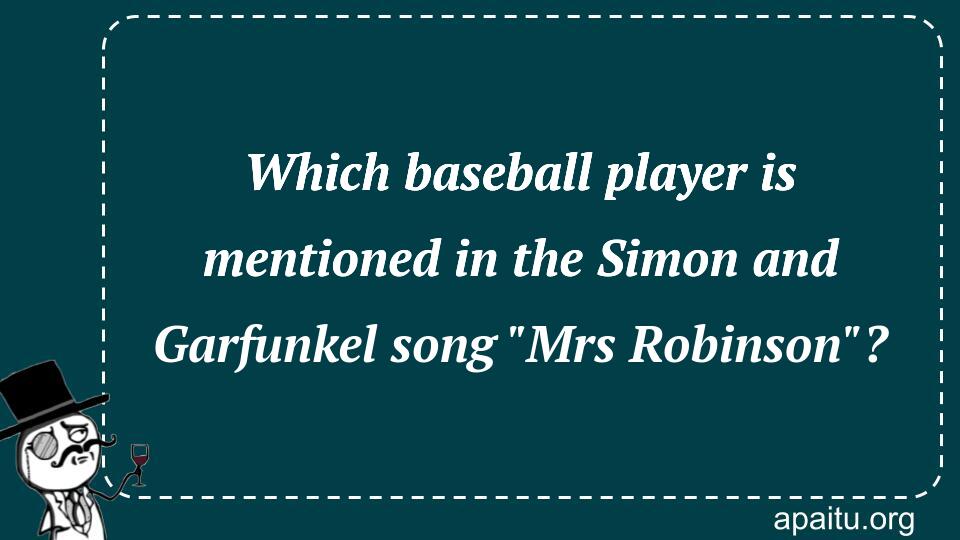 Which baseball player is mentioned in the Simon and Garfunkel song `Mrs Robinson`?