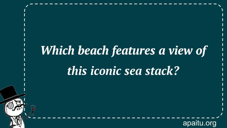 Which beach features a view of this iconic sea stack?