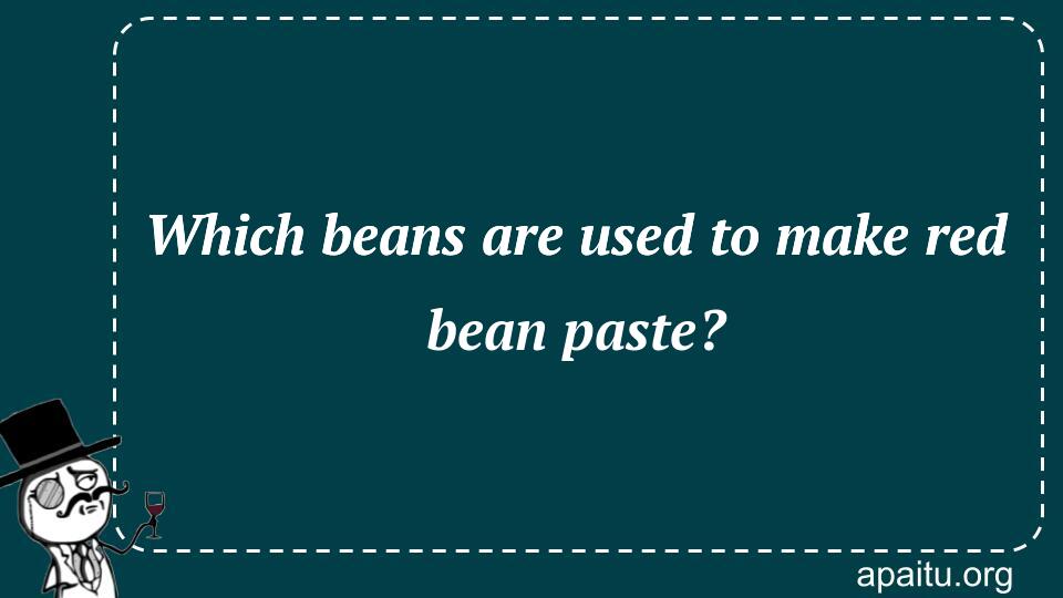 Which beans are used to make red bean paste?