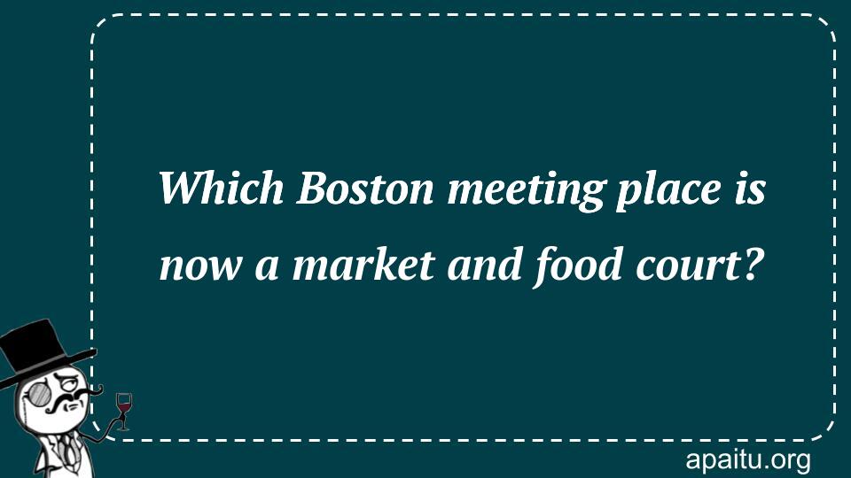 Which Boston meeting place is now a market and food court?