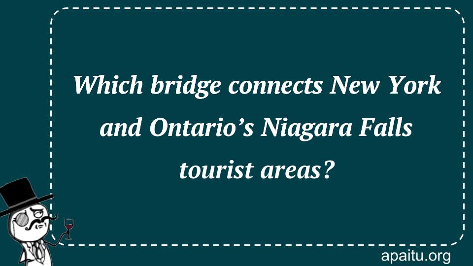 Which bridge connects New York and Ontario’s Niagara Falls tourist areas?