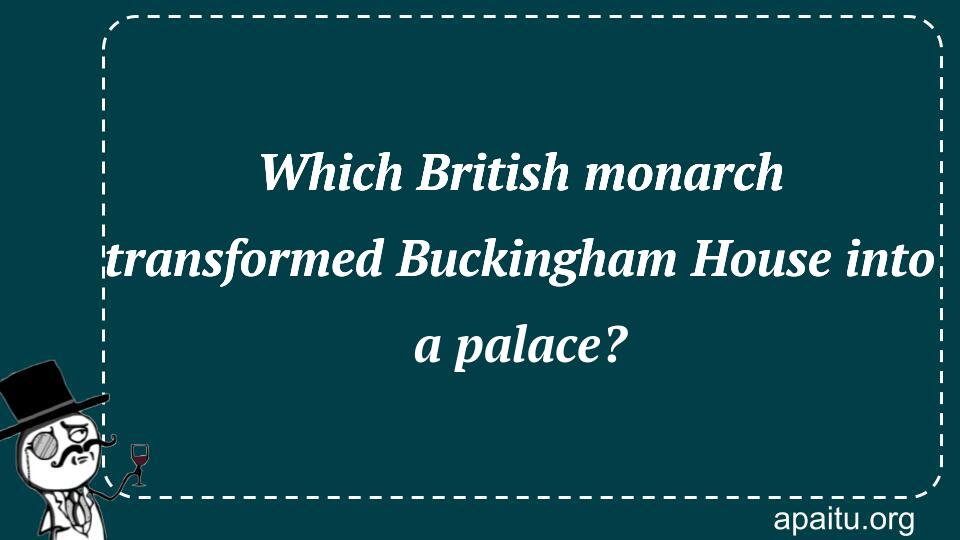 Which British monarch transformed Buckingham House into a palace?