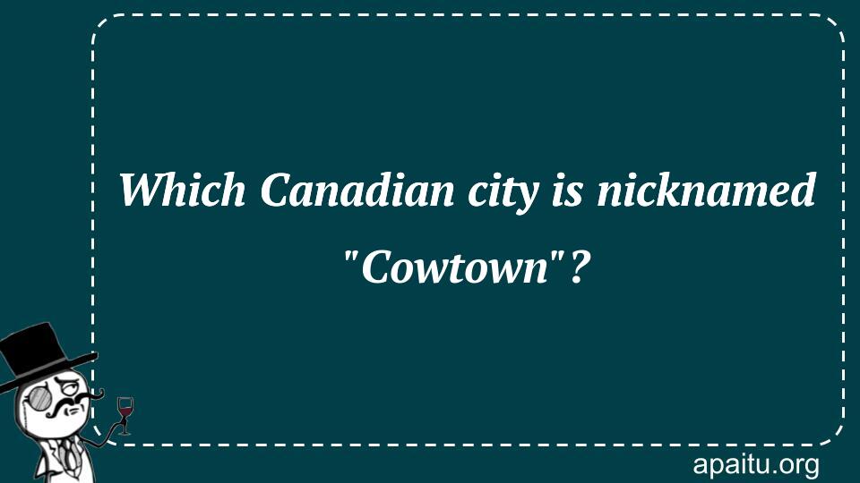 Which Canadian city is nicknamed `Cowtown`?